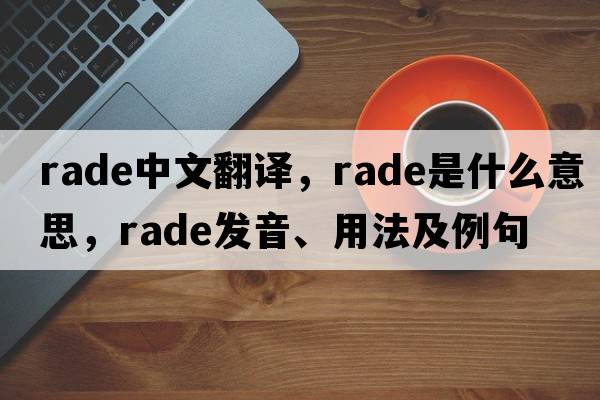 rade中文翻譯，rade是什么意思，rade發(fā)音、用法及例句
