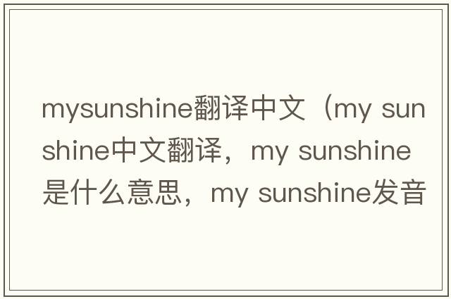 mysunshine翻譯中文（my sunshine中文翻譯，my sunshine是什么意思，my sunshine發(fā)音、用法及例句）