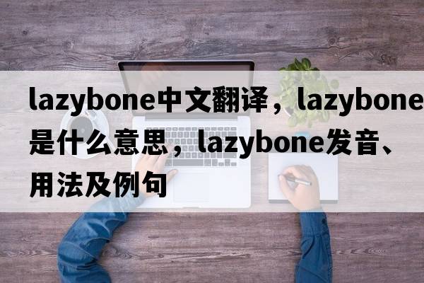 lazybone中文翻譯，lazybone是什么意思，lazybone發(fā)音、用法及例句