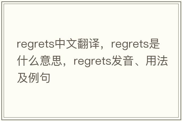 regrets中文翻譯，regrets是什么意思，regrets發(fā)音、用法及例句