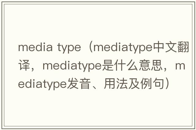 media type（mediatype中文翻譯，mediatype是什么意思，mediatype發(fā)音、用法及例句）