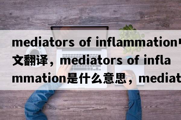 mediators of inflammation中文翻譯，mediators of inflammation是什么意思，mediators of inflammation發(fā)音、用法及例句