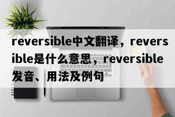 reversible中文翻譯，reversible是什么意思，reversible發(fā)音、用法及例句