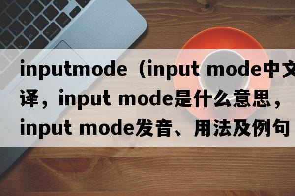 inputmode（input mode中文翻譯，input mode是什么意思，input mode發(fā)音、用法及例句）