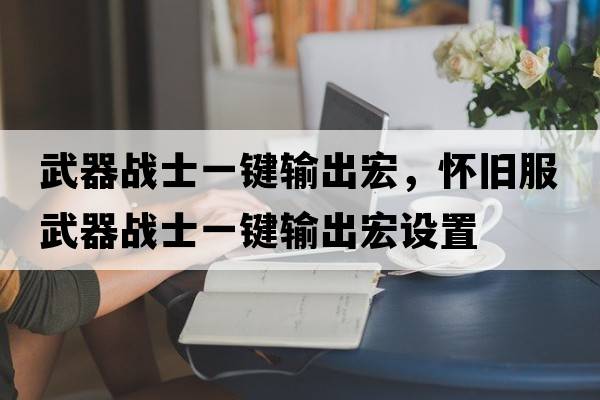 武器戰士一鍵輸出宏，懷舊服武器戰士一鍵輸出宏設置