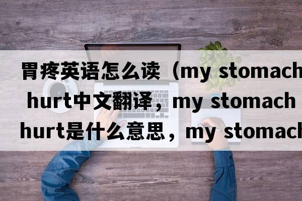 胃疼英語(yǔ)怎么讀（my stomach hurt中文翻譯，my stomach hurt是什么意思，my stomach hurt發(fā)音、用法及例句）
