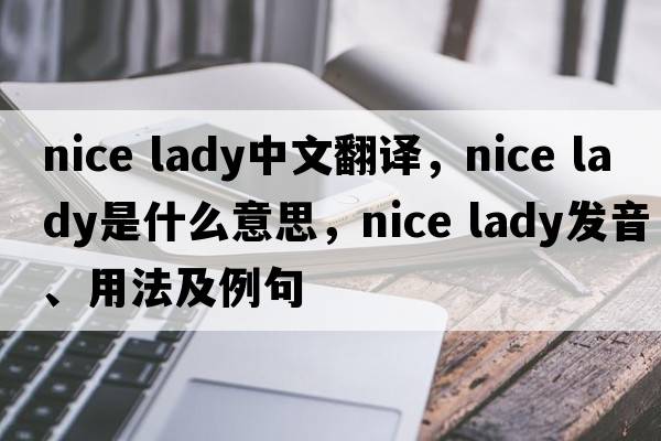 nice lady中文翻譯，nice lady是什么意思，nice lady發(fā)音、用法及例句