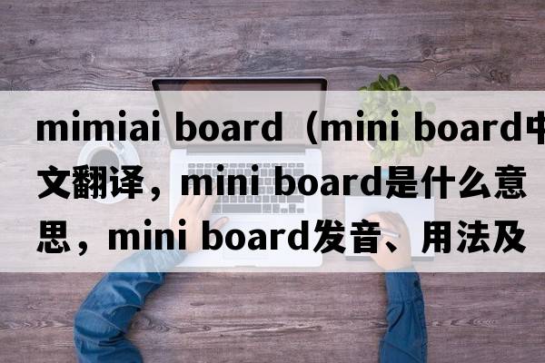 mimiai board（mini board中文翻譯，mini board是什么意思，mini board發(fā)音、用法及例句）