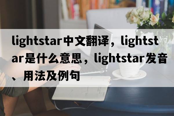 lightstar中文翻譯，lightstar是什么意思，lightstar發(fā)音、用法及例句