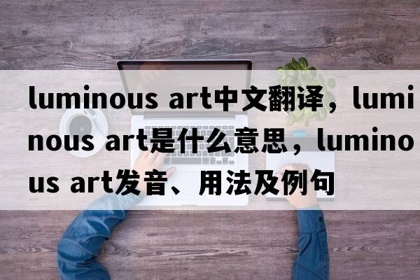 luminous art中文翻譯，luminous art是什么意思，luminous art發(fā)音、用法及例句
