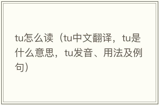 tu怎么讀（tu中文翻譯，tu是什么意思，tu發(fā)音、用法及例句）