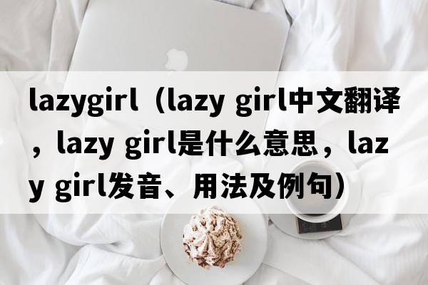 lazygirl（lazy girl中文翻譯，lazy girl是什么意思，lazy girl發(fā)音、用法及例句）