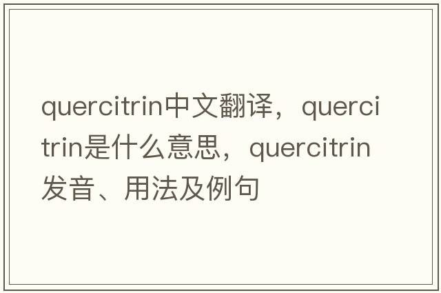 quercitrin中文翻譯，quercitrin是什么意思，quercitrin發(fā)音、用法及例句