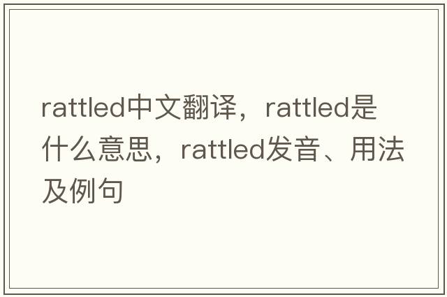 rattled中文翻譯，rattled是什么意思，rattled發(fā)音、用法及例句