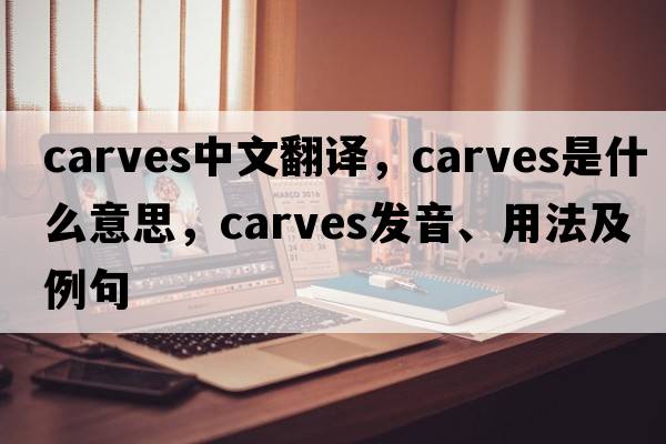 carves中文翻譯，carves是什么意思，carves發(fā)音、用法及例句