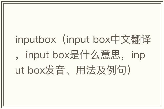 inputbox（input box中文翻譯，input box是什么意思，input box發(fā)音、用法及例句）