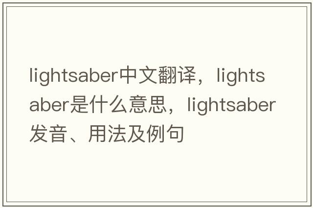 lightsaber中文翻譯，lightsaber是什么意思，lightsaber發(fā)音、用法及例句