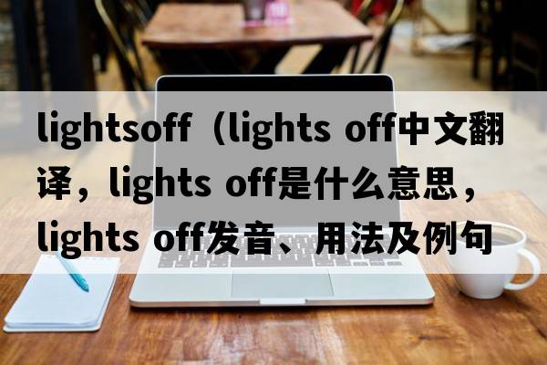 lightsoff（lights off中文翻譯，lights off是什么意思，lights off發(fā)音、用法及例句）