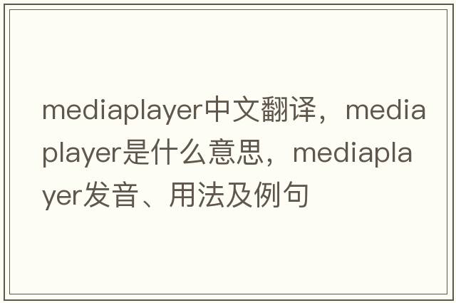 mediaplayer中文翻譯，mediaplayer是什么意思，mediaplayer發(fā)音、用法及例句