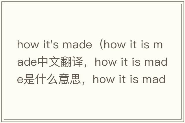how it's made（how it is made中文翻譯，how it is made是什么意思，how it is made發(fā)音、用法及例句）