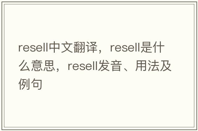 resell中文翻譯，resell是什么意思，resell發(fā)音、用法及例句