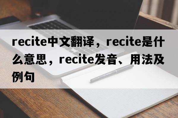 recite中文翻譯，recite是什么意思，recite發(fā)音、用法及例句