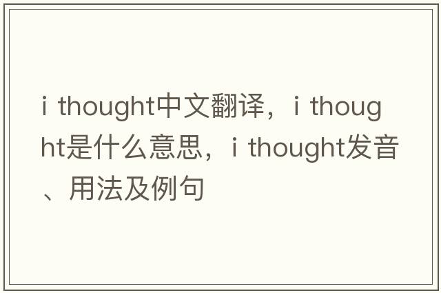 i thought中文翻譯，i thought是什么意思，i thought發(fā)音、用法及例句