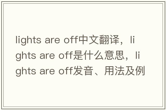 lights are off中文翻譯，lights are off是什么意思，lights are off發(fā)音、用法及例句