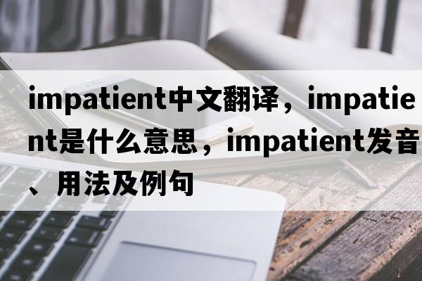 impatient中文翻譯，impatient是什么意思，impatient發(fā)音、用法及例句