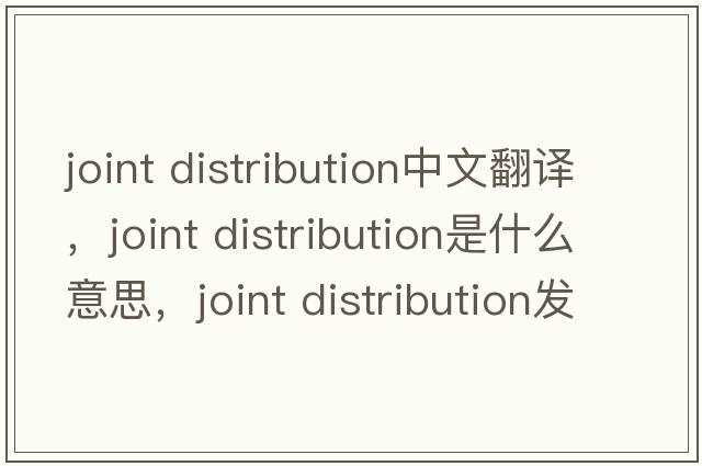 joint distribution中文翻譯，joint distribution是什么意思，joint distribution發(fā)音、用法及例句
