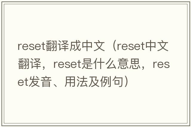 reset翻譯成中文（reset中文翻譯，reset是什么意思，reset發(fā)音、用法及例句）