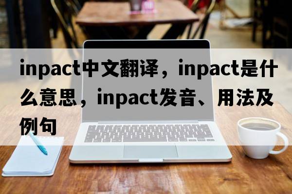 inpact中文翻譯，inpact是什么意思，inpact發(fā)音、用法及例句