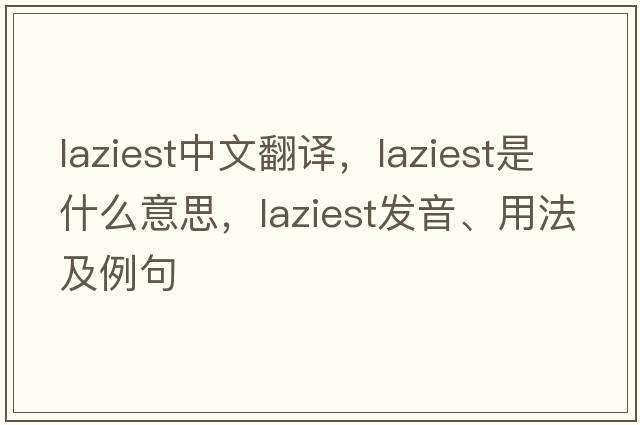 laziest中文翻譯，laziest是什么意思，laziest發(fā)音、用法及例句