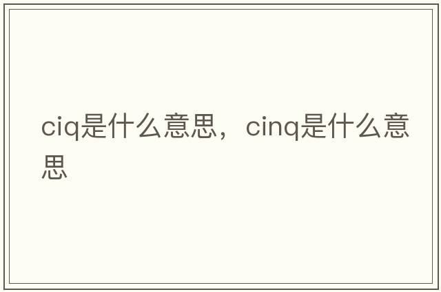 ciq是什么意思，cinq是什么意思