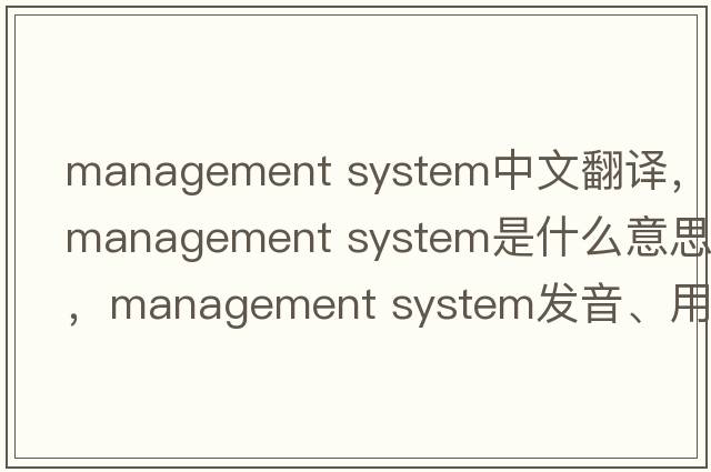 management system中文翻譯，management system是什么意思，management system發(fā)音、用法及例句