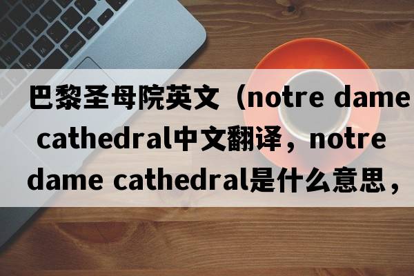 巴黎圣母院英文（notre dame cathedral中文翻譯，notre dame cathedral是什么意思，notre dame cathedral發(fā)音、用法及例句）