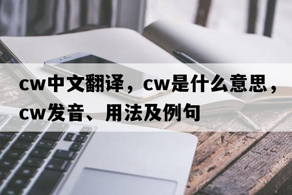 cw中文翻譯，cw是什么意思，cw發(fā)音、用法及例句