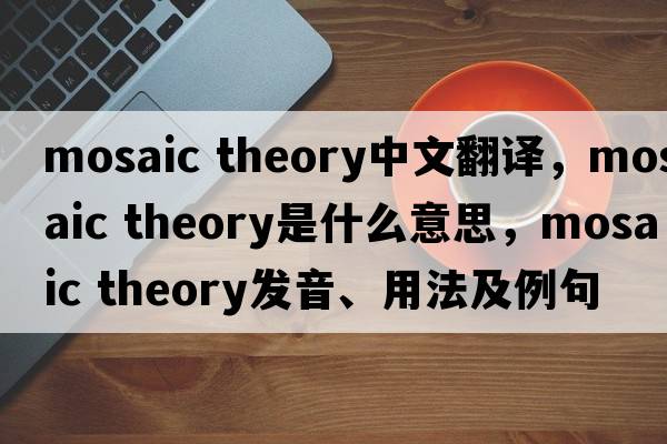 mosaic theory中文翻譯，mosaic theory是什么意思，mosaic theory發(fā)音、用法及例句