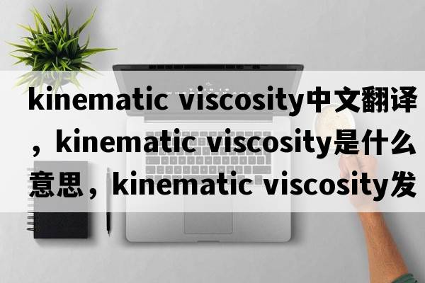 kinematic viscosity中文翻譯，kinematic viscosity是什么意思，kinematic viscosity發(fā)音、用法及例句