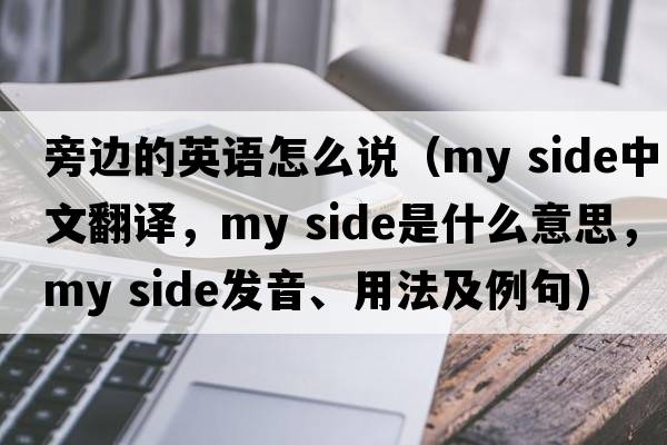 旁邊的英語(yǔ)怎么說(shuō)（my side中文翻譯，my side是什么意思，my side發(fā)音、用法及例句）