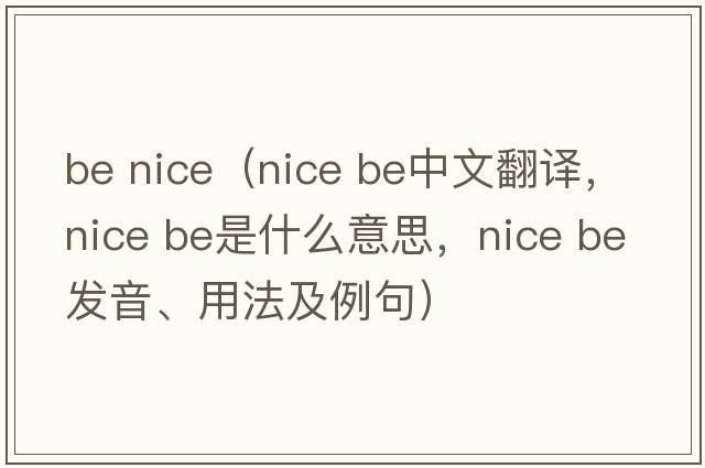 be nice（nice be中文翻譯，nice be是什么意思，nice be發(fā)音、用法及例句）