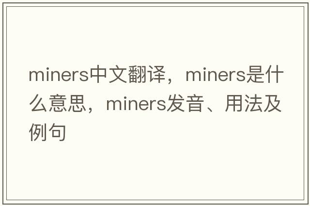 miners中文翻譯，miners是什么意思，miners發(fā)音、用法及例句