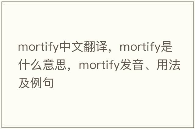 mortify中文翻譯，mortify是什么意思，mortify發(fā)音、用法及例句