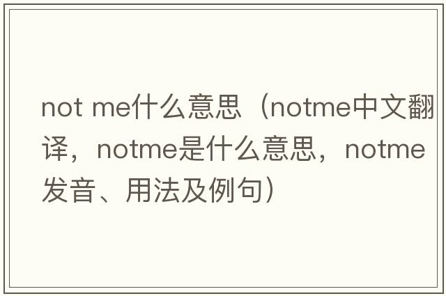 not me什么意思（notme中文翻譯，notme是什么意思，notme發(fā)音、用法及例句）