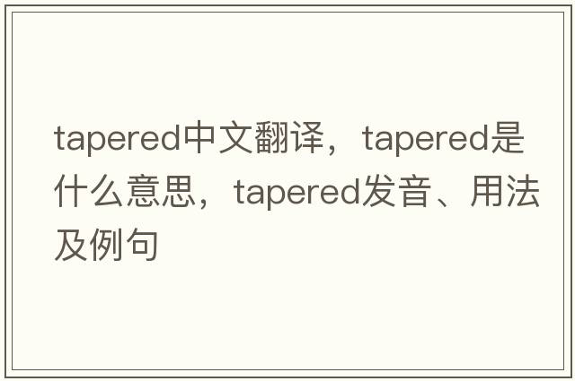 tapered中文翻譯，tapered是什么意思，tapered發(fā)音、用法及例句