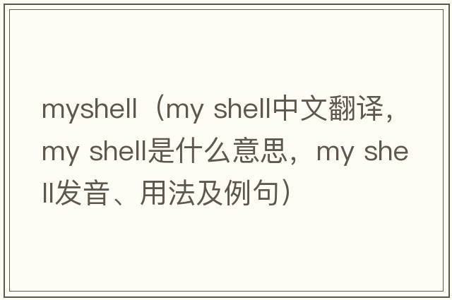 myshell（my shell中文翻譯，my shell是什么意思，my shell發(fā)音、用法及例句）