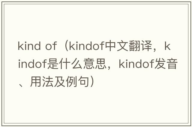 kind of（kindof中文翻譯，kindof是什么意思，kindof發(fā)音、用法及例句）