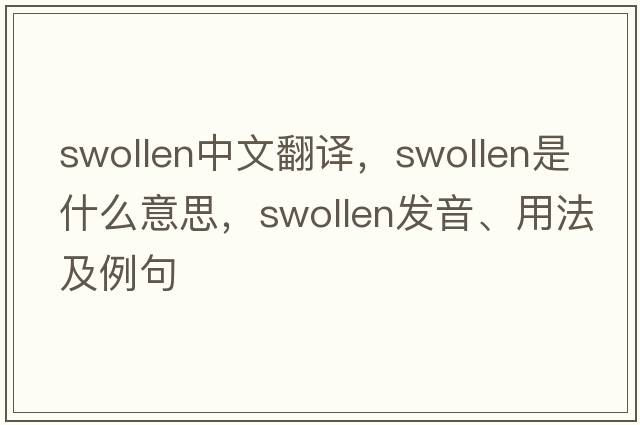 swollen中文翻譯，swollen是什么意思，swollen發(fā)音、用法及例句