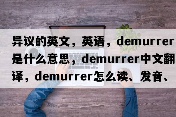 異議的英文，英語(yǔ)，demurrer是什么意思，demurrer中文翻譯，demurrer怎么讀、發(fā)音、用法及例句