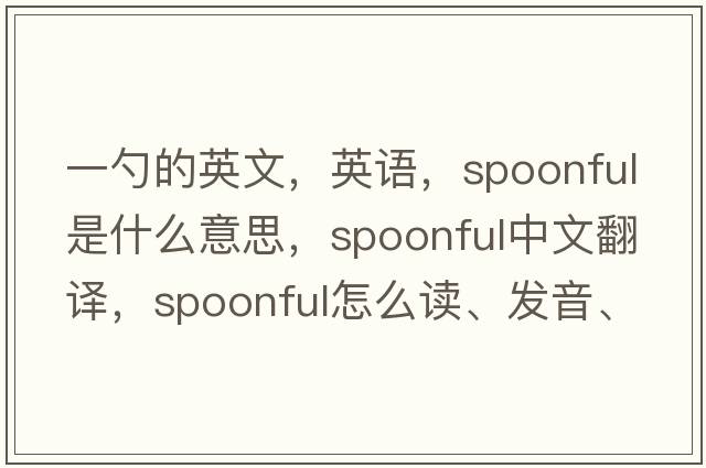 一勺的英文，英語(yǔ)，spoonful是什么意思，spoonful中文翻譯，spoonful怎么讀、發(fā)音、用法及例句
